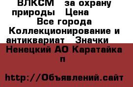 1.1) ВЛКСМ - за охрану природы › Цена ­ 590 - Все города Коллекционирование и антиквариат » Значки   . Ненецкий АО,Каратайка п.